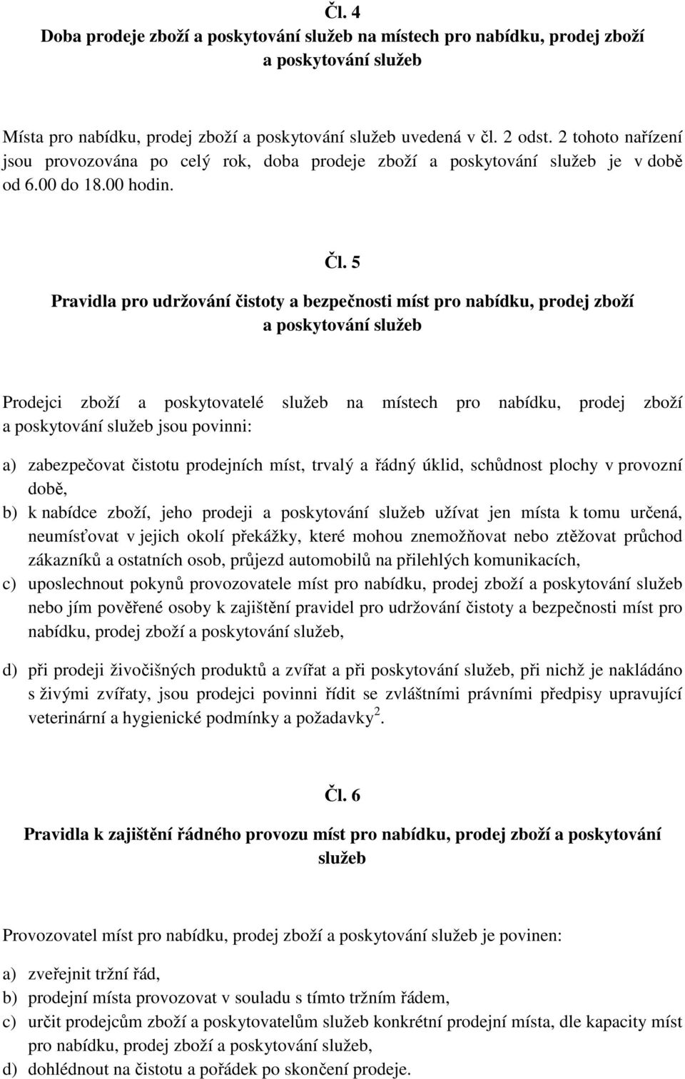 5 Pravidla pro udržování čistoty a bezpečnosti míst pro nabídku, prodej zboží Prodejci zboží a poskytovatelé služeb na místech pro nabídku, prodej zboží jsou povinni: a) zabezpečovat čistotu