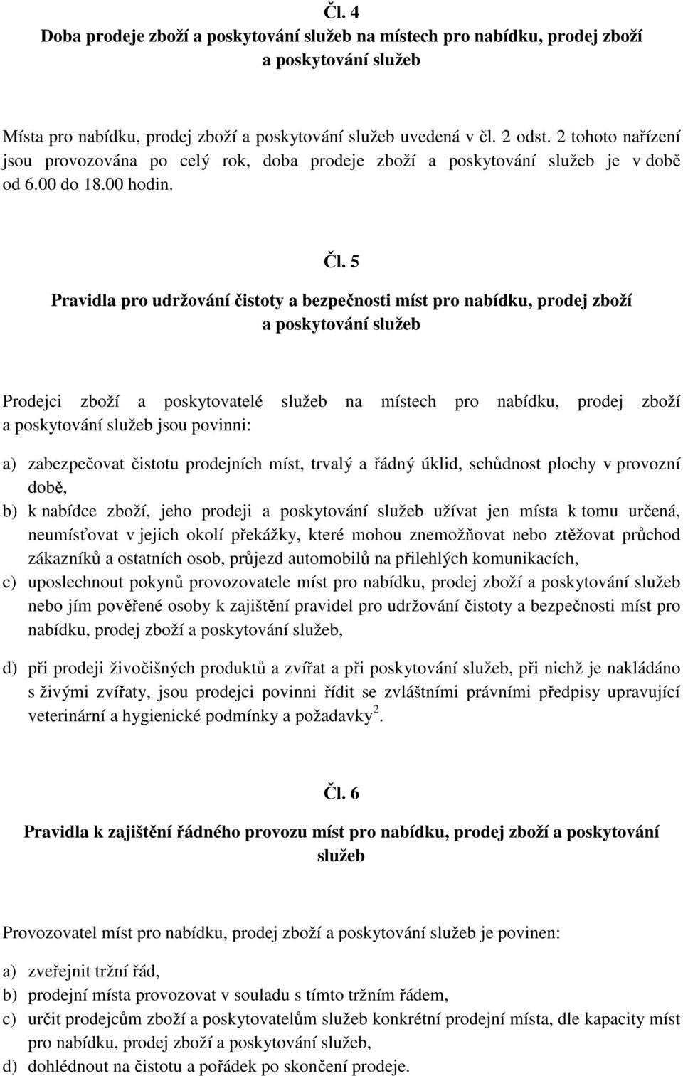 5 Pravidla pro udržování čistoty a bezpečnosti míst pro nabídku, prodej zboží Prodejci zboží a poskytovatelé služeb na místech pro nabídku, prodej zboží jsou povinni: a) zabezpečovat čistotu