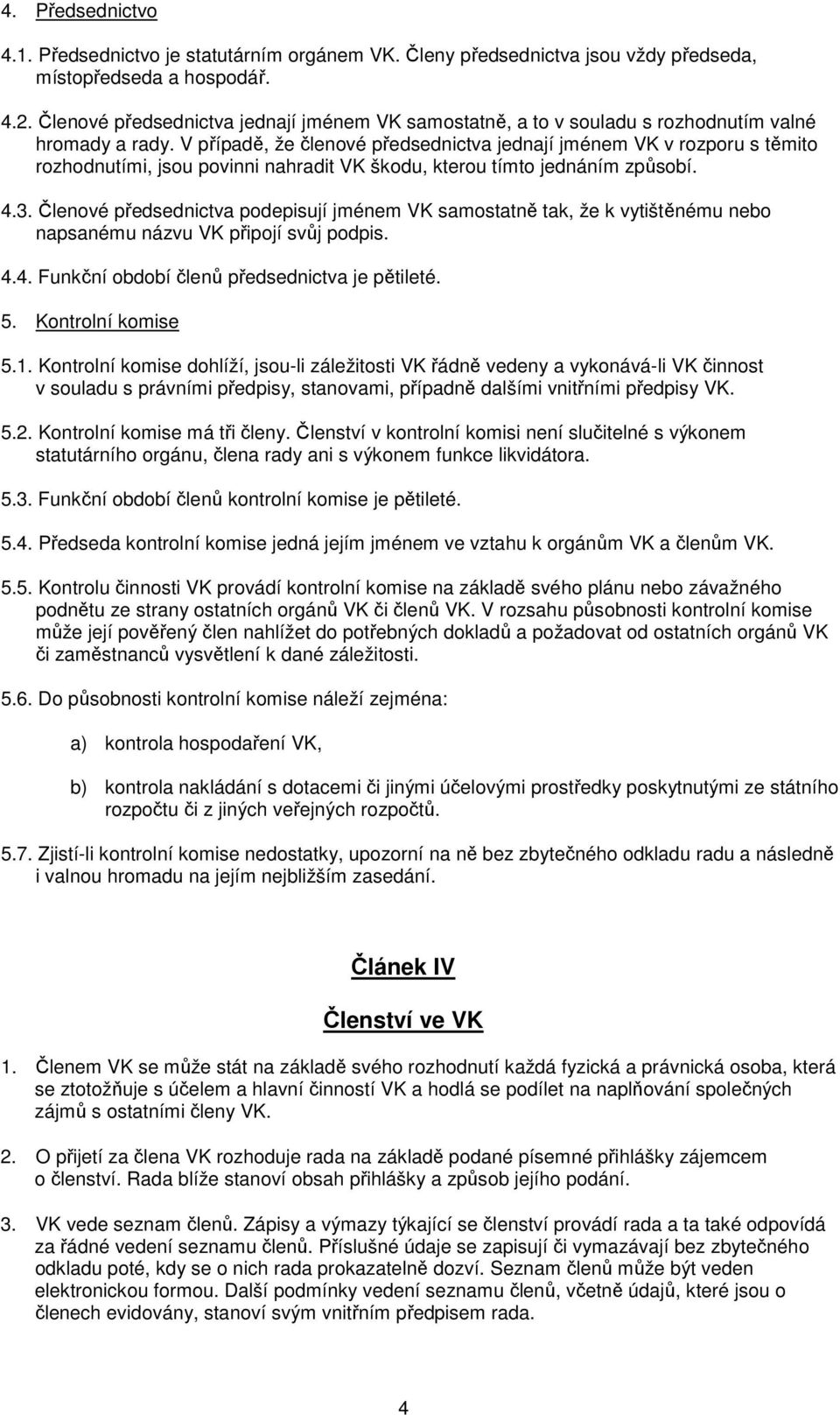 V případě, že členové předsednictva jednají jménem VK v rozporu s těmito rozhodnutími, jsou povinni nahradit VK škodu, kterou tímto jednáním způsobí. 4.3.