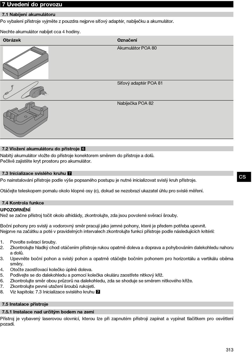 Pečlivě zajistěte kryt prostoru pro akumulátor. 7.3 Inicializace svislého kruhu 7 Po nainstalování přístroje podle výše popsaného postupu je nutné inicializovat svislý kruh přístroje.