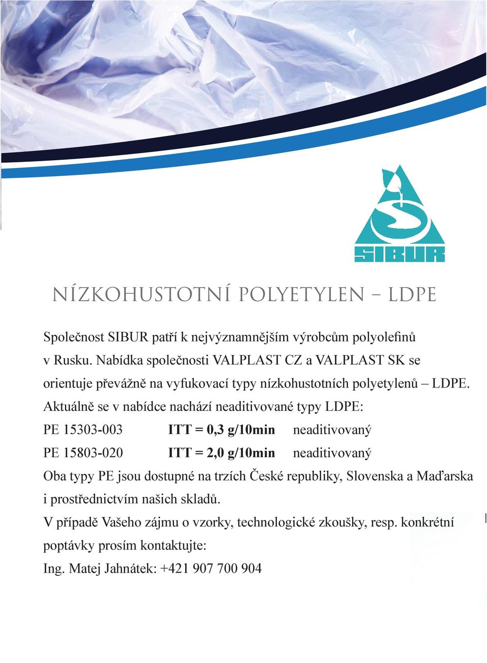 Aktuálně se v nabídce nachází neaditivované typy LDPE: PE 15303-003 ITT = 0,3 g/10min neaditivovaný PE 15803-020 ITT = 2,0 g/10min neaditivovaný Oba