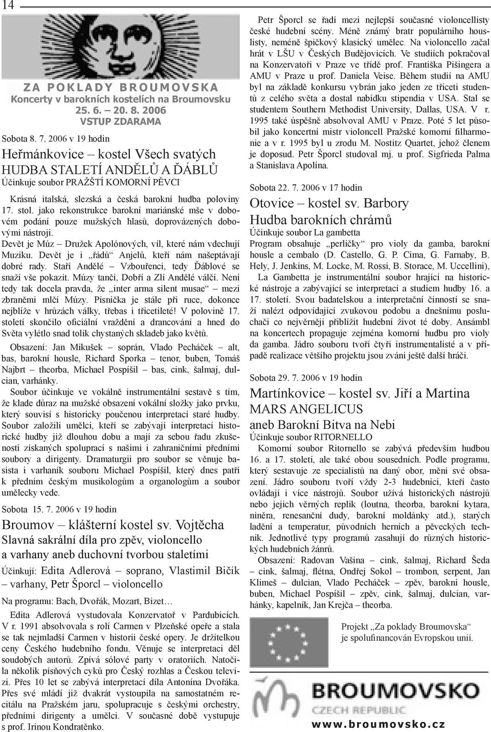 jako rekonstrukce barokní mariánské mše v dobovém podání pouze mužských hlasů, doprovázených dobovými nástroji. Devět je Múz Družek Apolónových, víl, které nám vdechují Muziku.