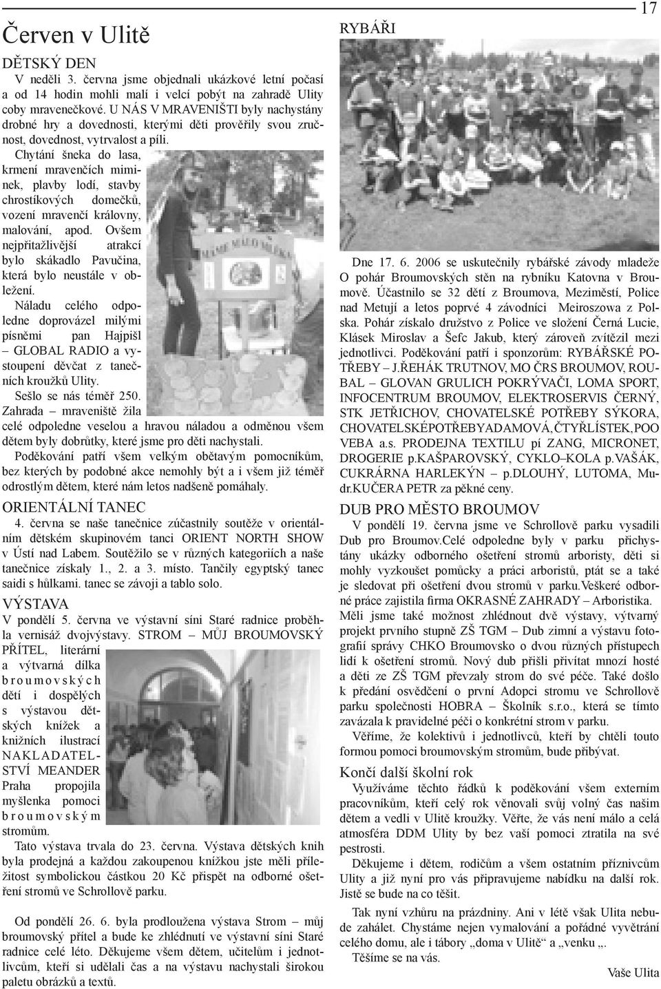 Chytání šneka do lasa, krmení mravenčích miminek, plavby lodí, stavby chrostíkových domečků, vození mravenčí královny, malování, apod.