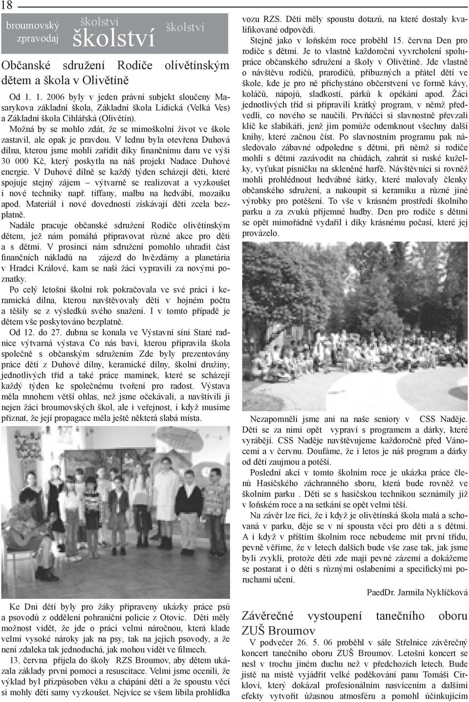 Možná by se mohlo zdát, že se mimoškolní život ve škole zastavil, ale opak je pravdou.