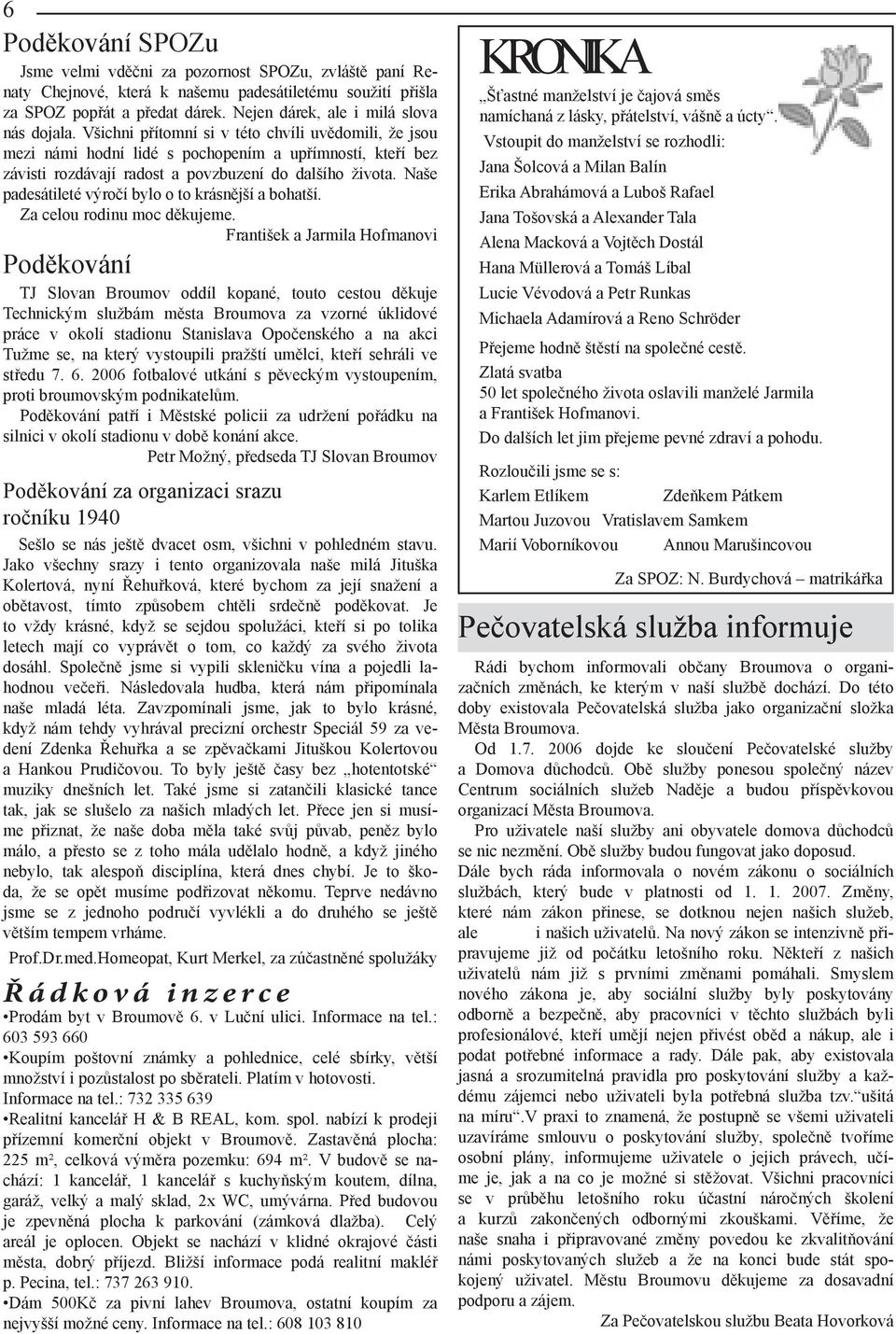 Všichni přítomní si v této chvíli uvědomili, že jsou mezi námi hodní lidé s pochopením a upřímností, kteří bez závisti rozdávají radost a povzbuzení do dalšího života.