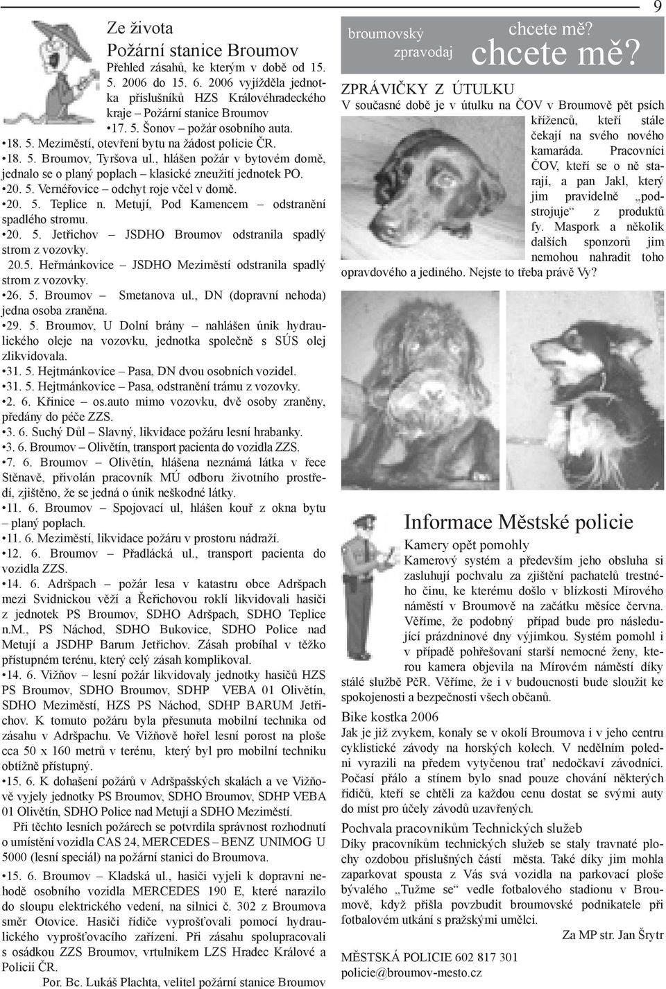 20. 5. Teplice n. Metují, Pod Kamencem odstranění spadlého stromu. 20. 5. Jetřichov JSDHO Broumov odstranila spadlý strom z vozovky. 20.5. Heřmánkovice JSDHO Meziměstí odstranila spadlý strom z vozovky.