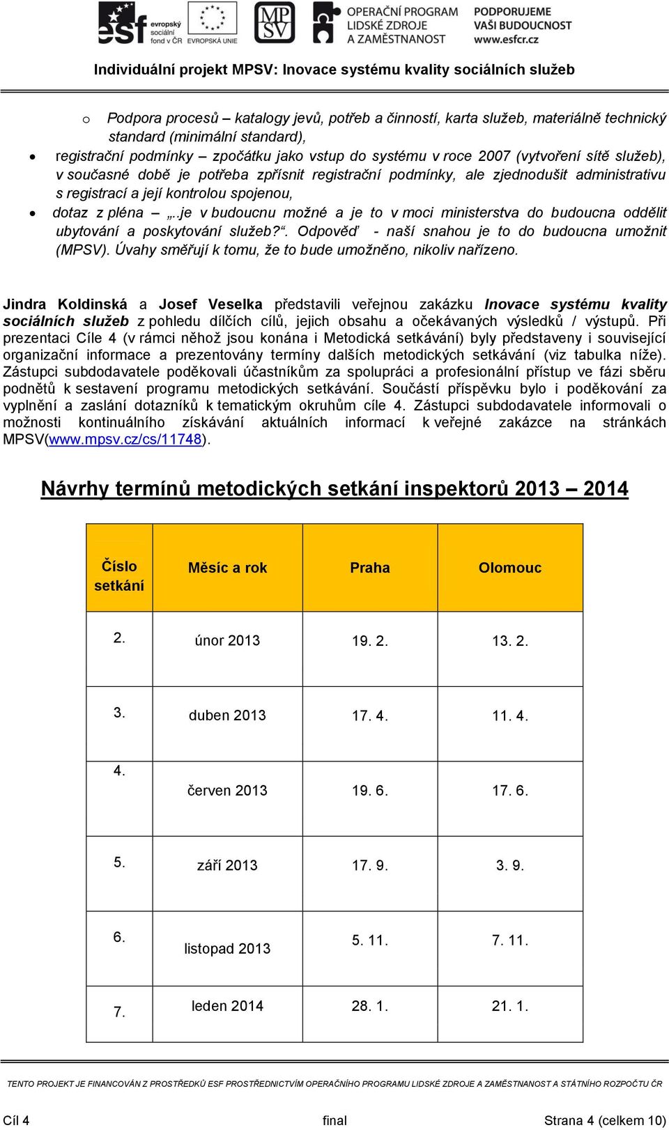 .je v buducnu mžné a je t v mci ministerstva d buducna ddělit ubytvání a pskytvání služeb?. Odpvěď - naší snahu je t d buducna umžnit (MPSV). Úvahy směřují k tmu, že t bude umžněn, nikliv nařízen.