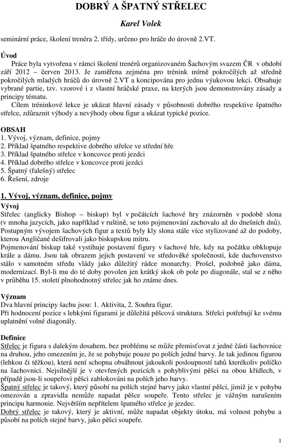 Je zaměřena zejména pro trénink mírně pokročilých až středně pokročilých mladých hráčů do úrovně 2.VT a koncipována pro jednu výukovou lekci. Obsahuje vybrané partie, tzv.