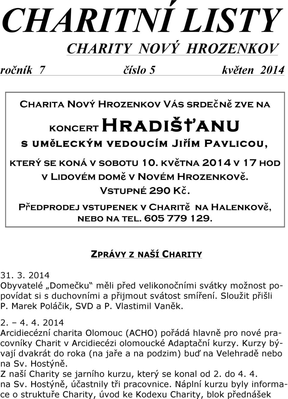 . 3. 2014 Obyvatelé Domečku měli před velikonočními svátky možnost popovídat si s duchovními a přijmout svátost smíření. Sloužit přišli P. Marek Poláčik, SVD a P. Vlastimil Vaněk. 2. 4.