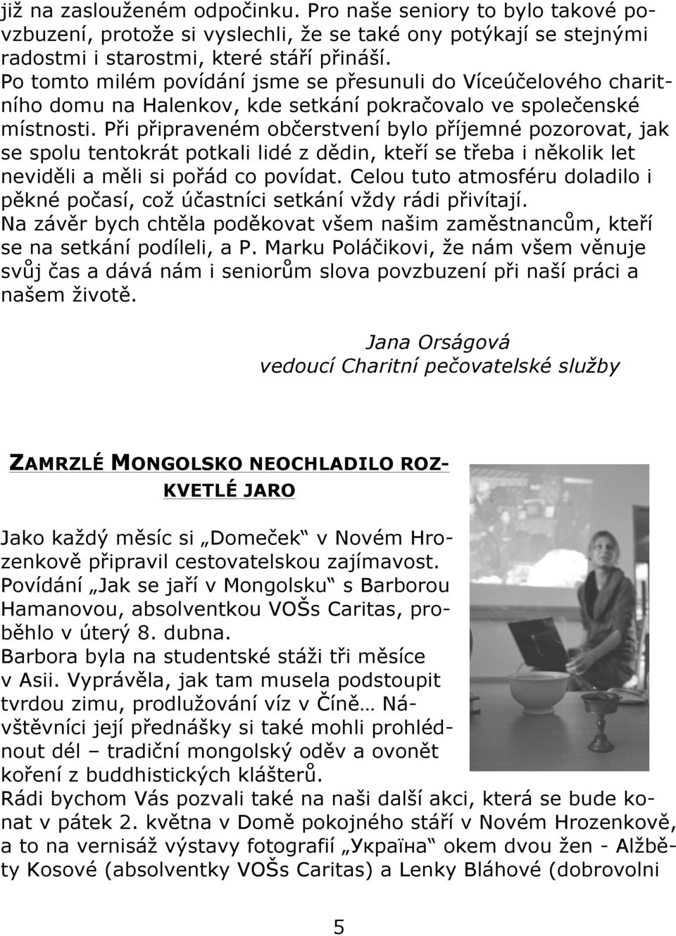 Při připraveném občerstvení bylo příjemné pozorovat, jak se spolu tentokrát potkali lidé z dědin, kteří se třeba i několik let neviděli a měli si pořád co povídat.