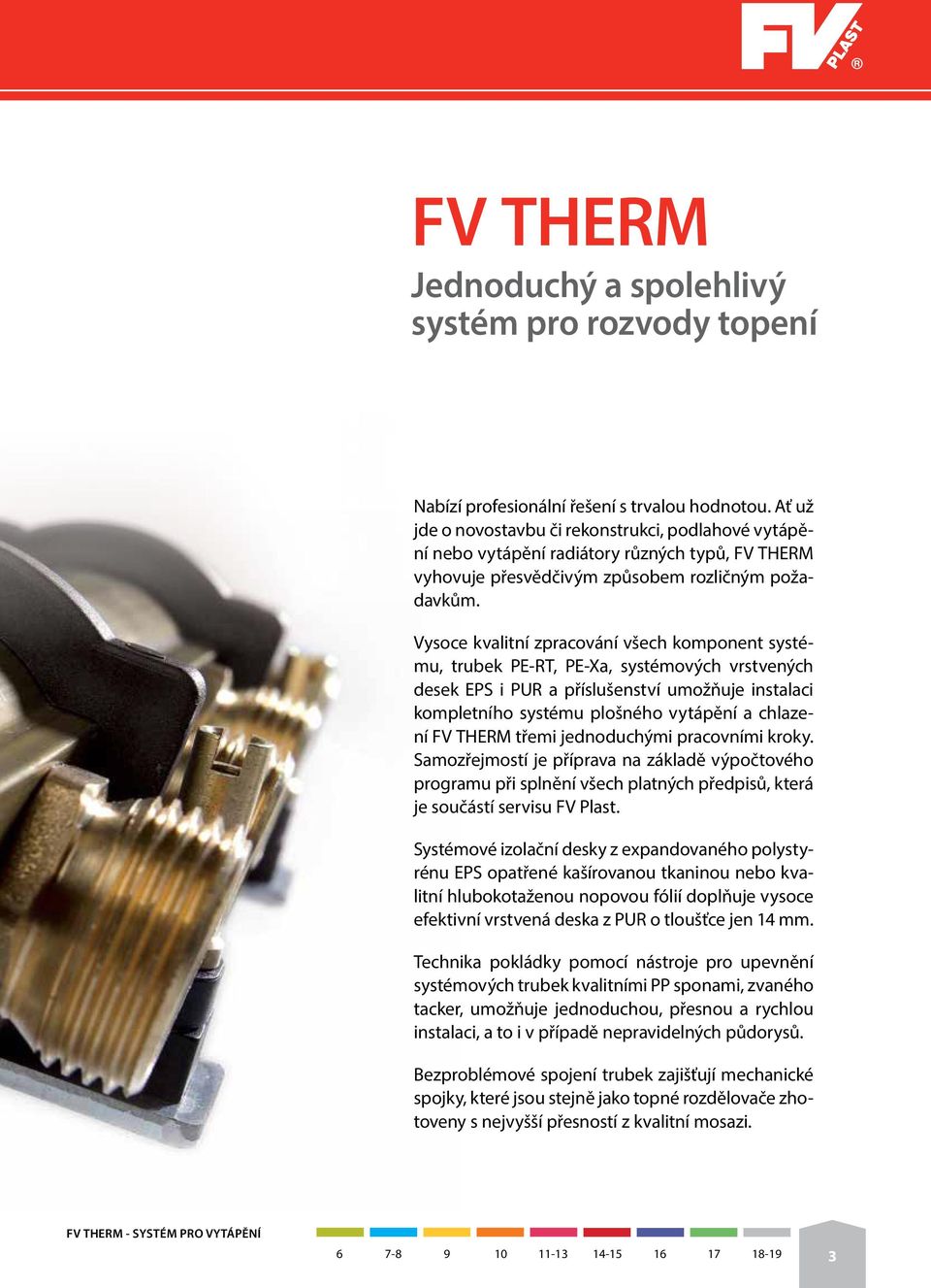 Vysoce kvalitní zpracování všech komponent systému, trubek PE-RT, PE-Xa, systémových vrstvených desek EPS i PUR a příslušenství umožňuje instalaci kompletního systému plošného vytápění a chlazení FV