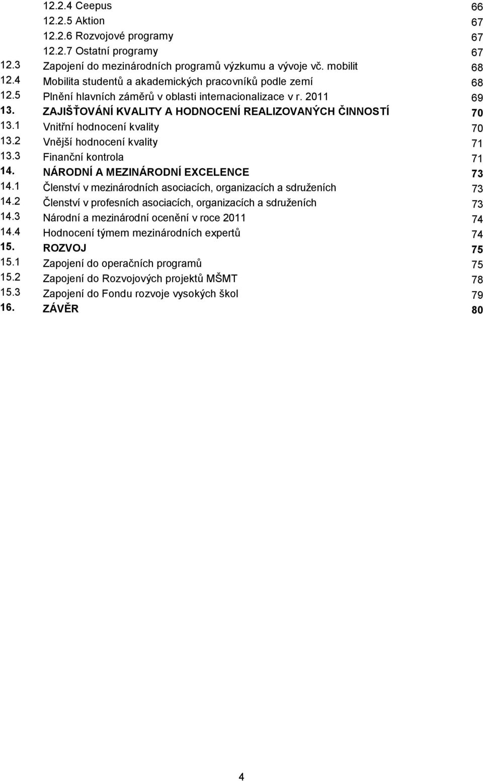 1 Vnitřní hodnocení kvality 70 13.2 Vnější hodnocení kvality 71 13.3 Finanční kontrola 71 14. NÁRODNÍ A MEZINÁRODNÍ EXCELENCE 73 14.