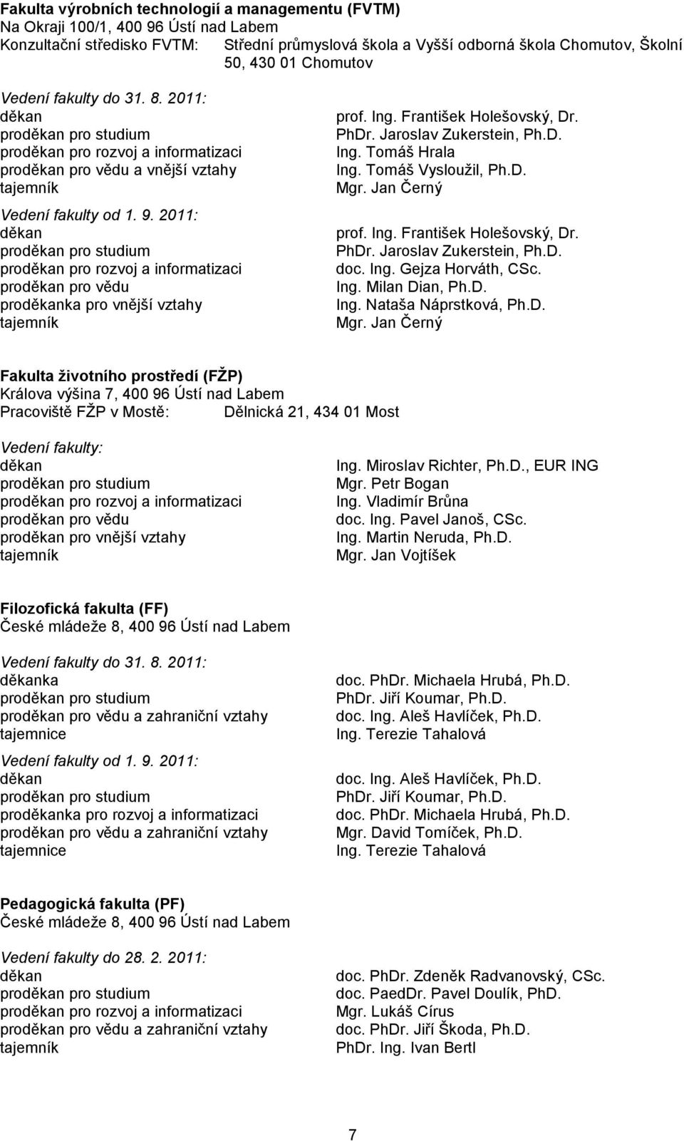 2011: děkan proděkan pro studium proděkan pro rozvoj a informatizaci proděkan pro vědu proděkanka pro vnější vztahy tajemník prof. Ing. František Holešovský, Dr. PhDr. Jaroslav Zukerstein, Ph.D. Ing. Tomáš Hrala Ing.