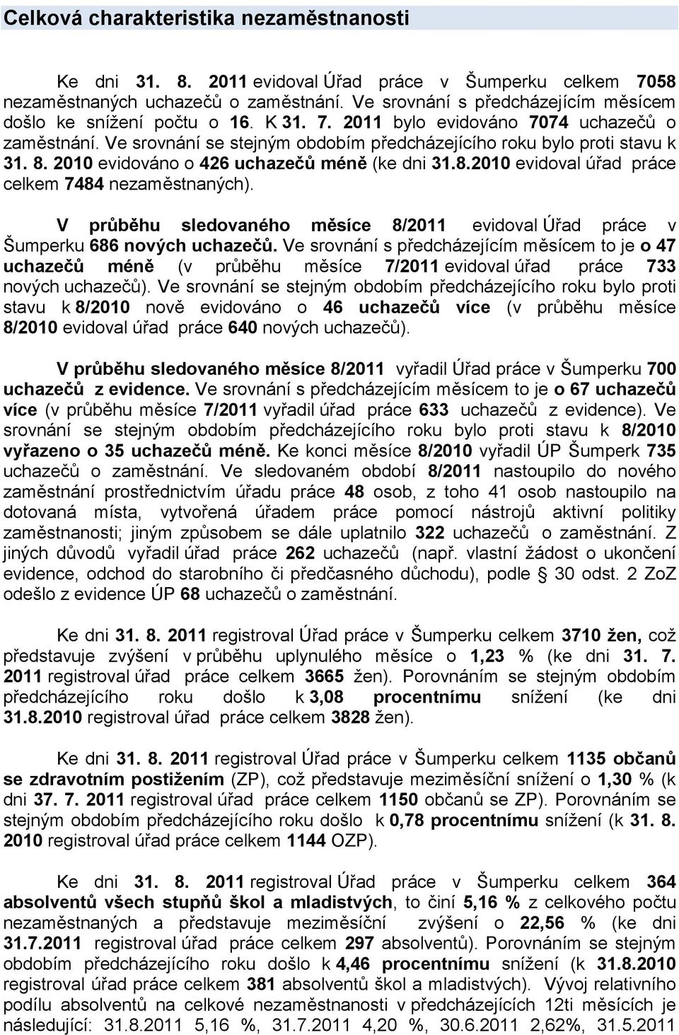 2010 evidováno o 426 uchazečů méně (ke dni 31.8.2010 evidoval úřad práce celkem 7484 nezaměstnaných). V průběhu sledovaného měsíce 8/2011 evidoval Úřad práce v Šumperku 686 nových uchazečů.