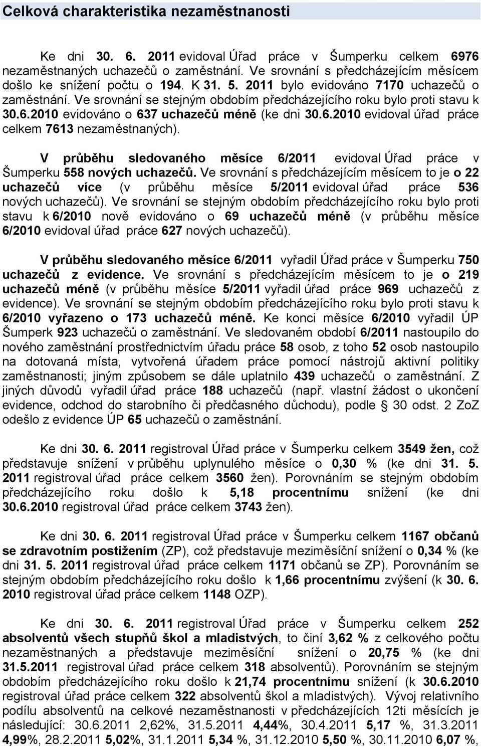 2010 evidováno o 637 uchazečů méně (ke dni 30.6.2010 evidoval úřad práce celkem 7613 nezaměstnaných). V průběhu sledovaného měsíce 6/2011 evidoval Úřad práce v Šumperku 558 nových uchazečů.