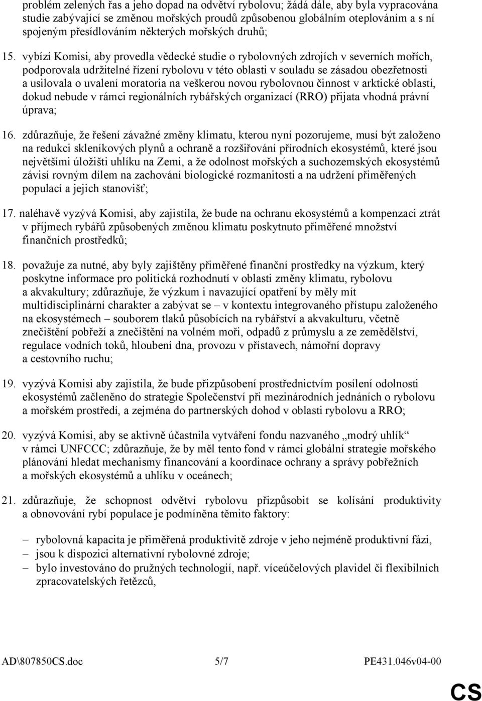 vybízí Komisi, aby provedla vědecké studie o rybolovných zdrojích v severních mořích, podporovala udržitelné řízení rybolovu v této oblasti v souladu se zásadou obezřetnosti a usilovala o uvalení