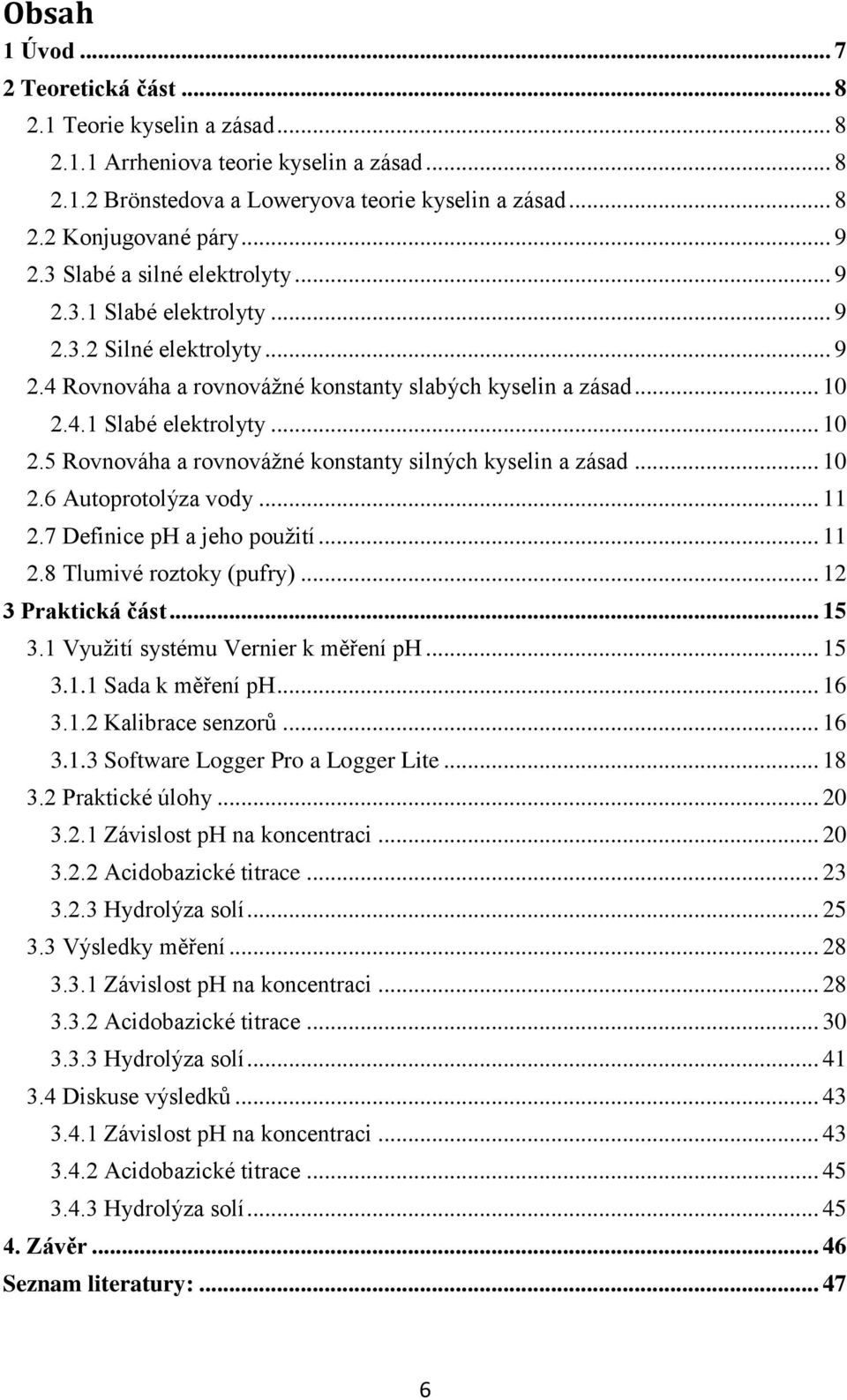 4.1 Slabé elektrolyty... 10 2.5 Rovnováha a rovnováţné konstanty silných kyselin a zásad... 10 2.6 Autoprotolýza vody... 11 2.7 Definice ph a jeho pouţití... 11 2.8 Tlumivé roztoky (pufry).