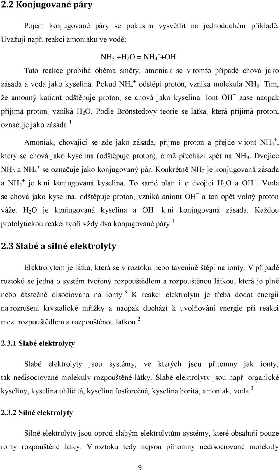 Tím, ţe amonný kationt odštěpuje proton, se chová jako kyselina. Iont OH zase naopak přijímá proton, vzniká H 2 O. Podle Brönstedovy teorie se látka, která přijímá proton, označuje jako zásada.
