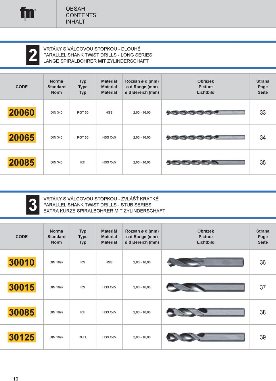 2,00-16,00 35 3 VRTÁKY S VÁLCOVOU STOPKOU - ZVLÁŠŤ KRÁTKÉ PARALLEL SHANK TWIST DRILLS - STUB SERIES EXTRA KURZE SPIRALBOHRER MIT ZYLINDERSCHAFT CODE Norma Standard Norm Typ Type Typ Materiál Material