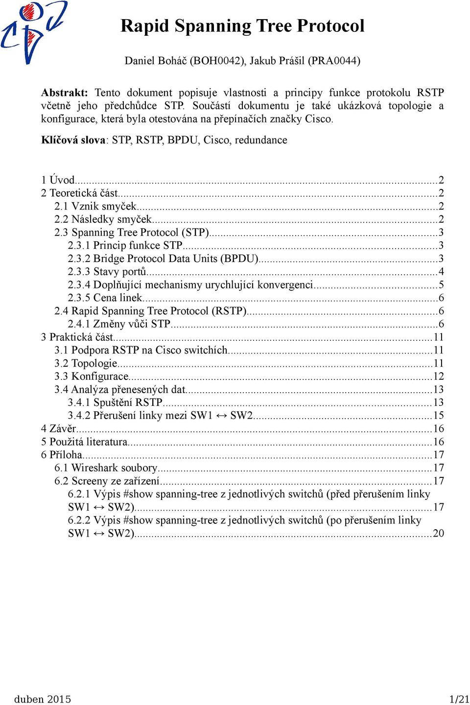 ..2 2.2 Následky smyček...2 2.3 Spanning Tree Protocol (STP)...3 2.3.1 Princip funkce STP...3 2.3.2 Bridge Protocol Data Units (BPDU)...3 2.3.3 Stavy portů...4 2.3.4 Doplňující mechanismy urychlující konvergenci.