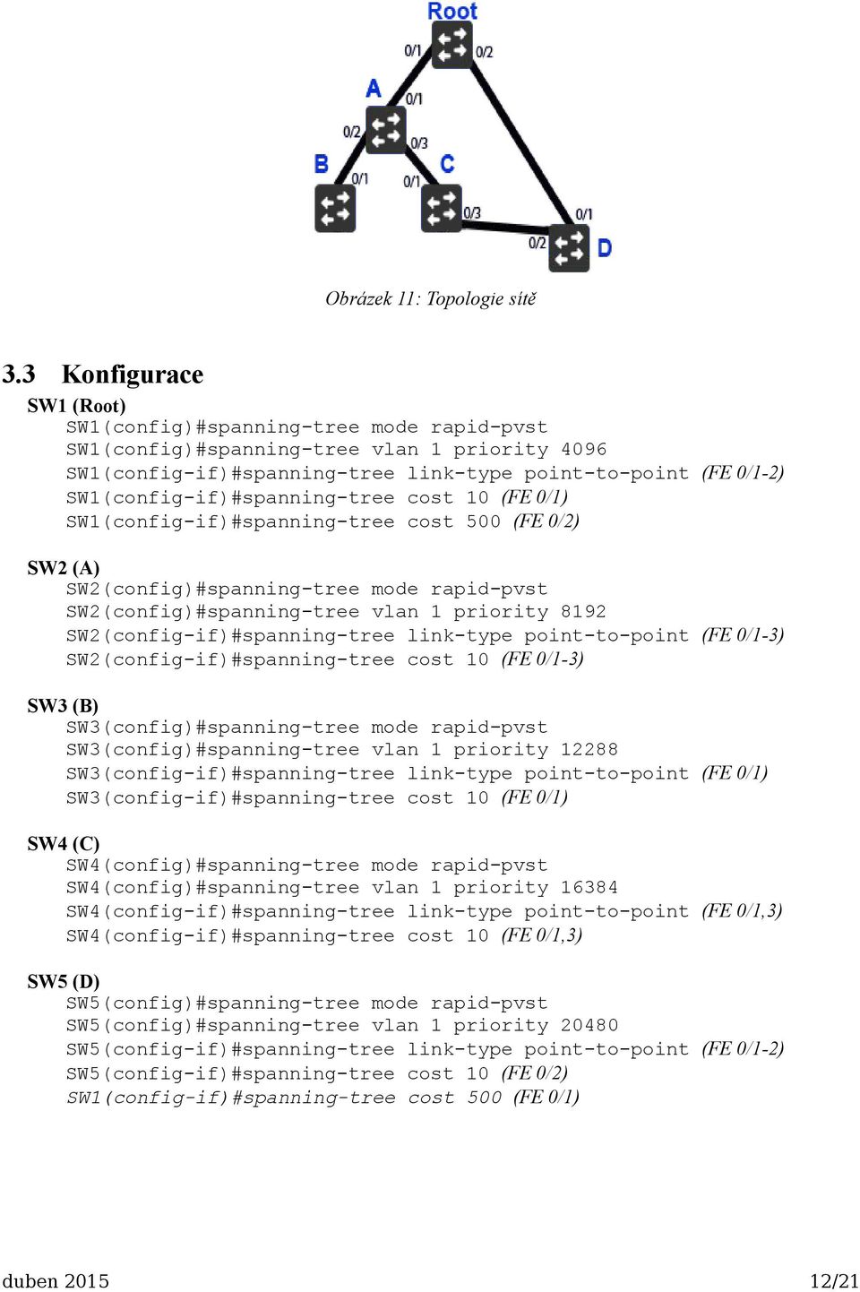 SW1(config-if)#spanning-tree cost 10 (FE 0/1) SW1(config-if)#spanning-tree cost 500 (FE 0/2) SW2 (A) SW2(config)#spanning-tree mode rapid-pvst SW2(config)#spanning-tree vlan 1 priority 8192