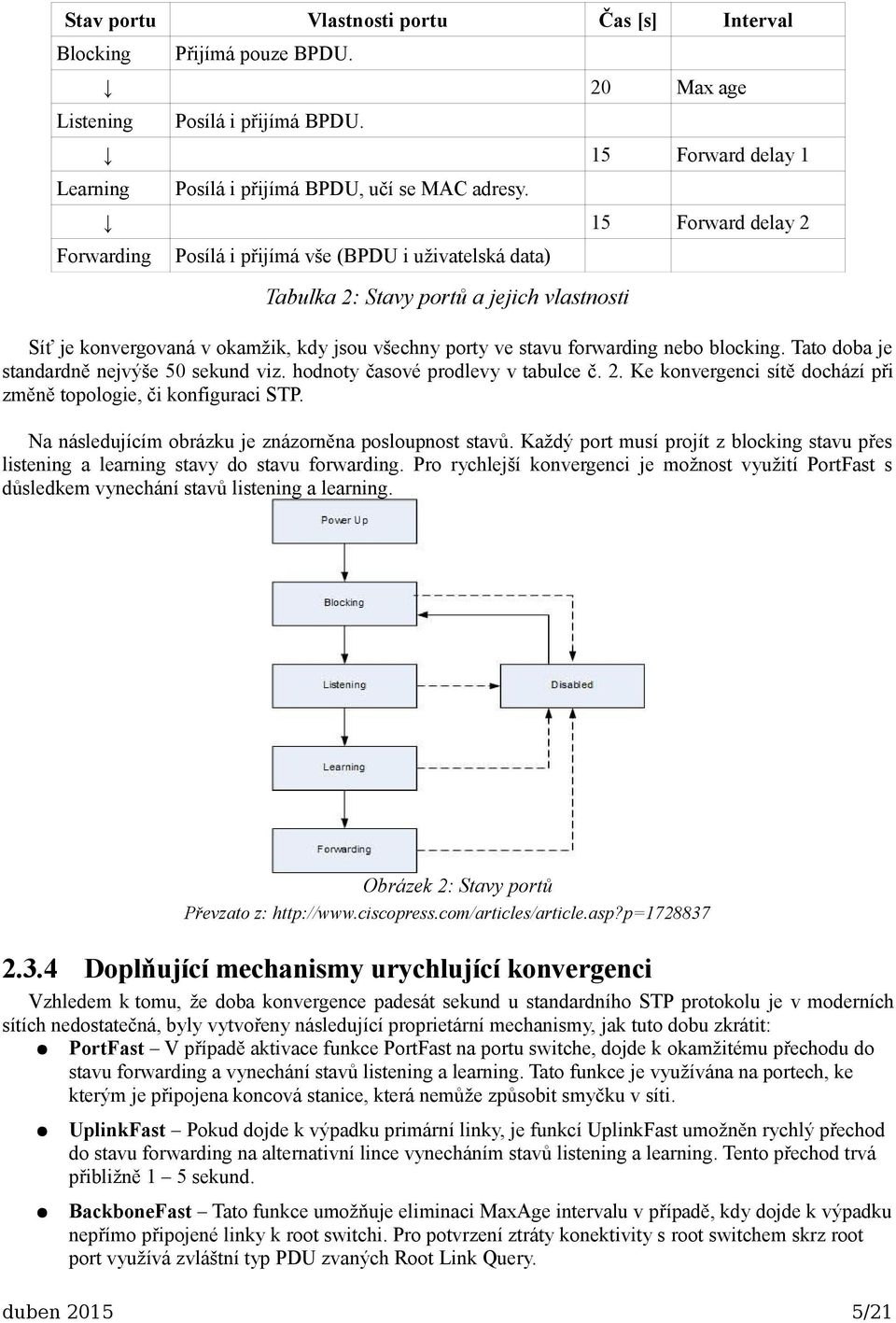 blocking. Tato doba je standardně nejvýše 50 sekund viz. hodnoty časové prodlevy v tabulce č. 2. Ke konvergenci sítě dochází při změně topologie, či konfiguraci STP.