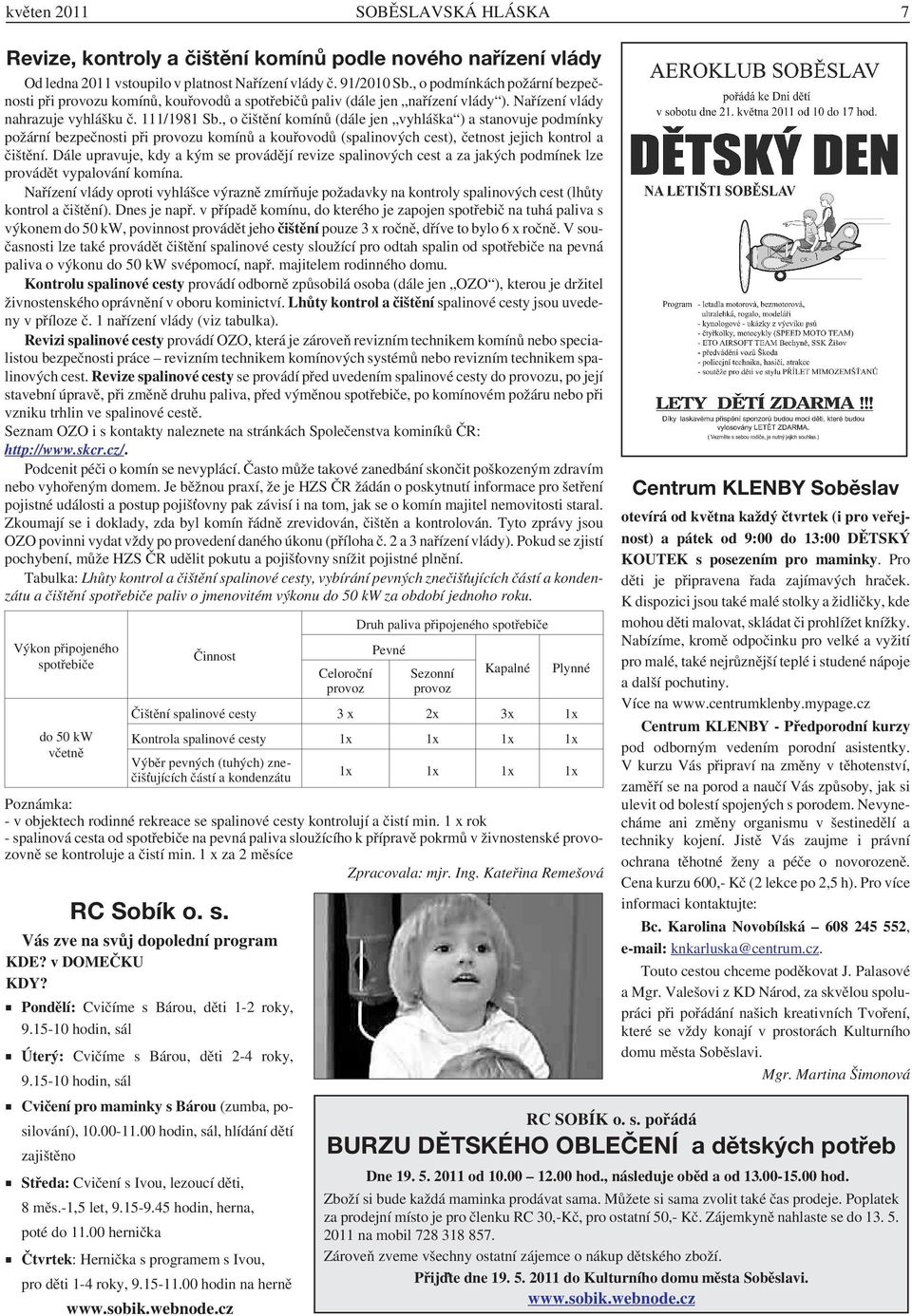 , o čištění komínů (dále jen vyhláška ) a stanovuje podmínky požární bezpečnosti při provozu komínů a kouřovodů (spalinových cest), četnost jejich kontrol a čištění.