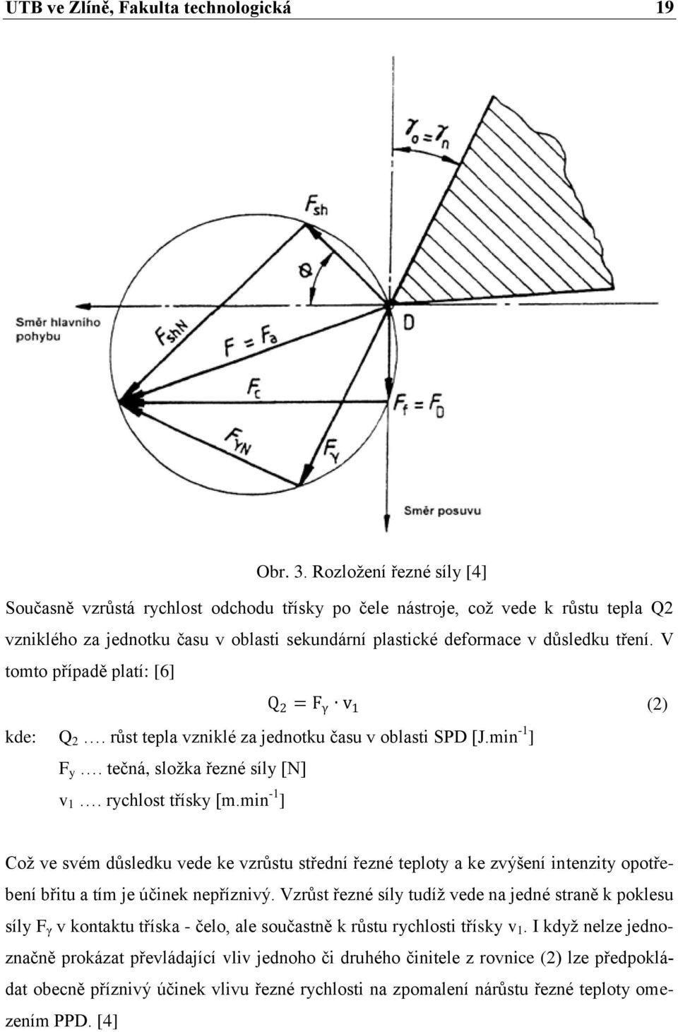 V tomto případě platí: [6] Q 2 = F γ v 1 (2) kde: Q 2. růst tepla vzniklé za jednotku času v oblasti SPD [J.min -1 ] F y. tečná, sloţka řezné síly [N] v 1. rychlost třísky [m.