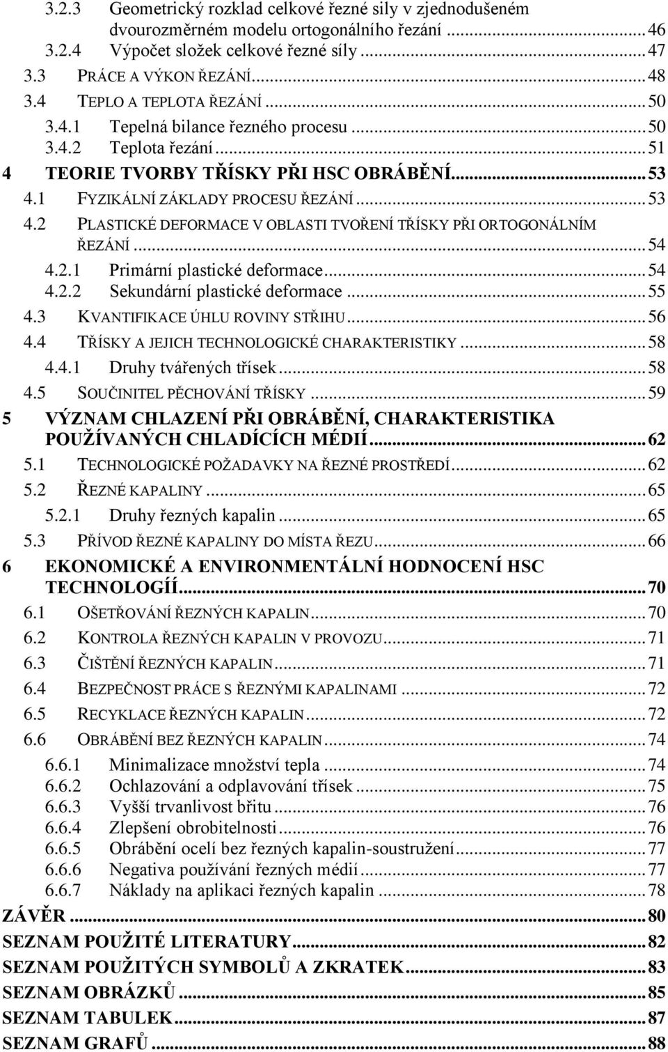 1 FYZIKÁLNÍ ZÁKLADY PROCESU ŘEZÁNÍ... 53 4.2 PLASTICKÉ DEFORMACE V OBLASTI TVOŘENÍ TŘÍSKY PŘI ORTOGONÁLNÍM ŘEZÁNÍ... 54 4.2.1 Primární plastické deformace... 54 4.2.2 Sekundární plastické deformace.