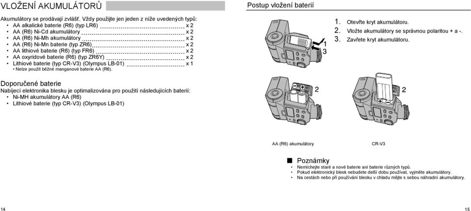 baterie (R6) (typ FR6) x 2 AA oxyridové baterie (R6) (typ ZR6Y) x 2 Lithiové baterie (typ CR-V3) (Olympus LB-01) x 1 Nelze použít běžné manganové baterie AA (R6). 1. Otevřte kryt akumulátoru. 2. Vložte akumulátory se správnou polaritou + a -.