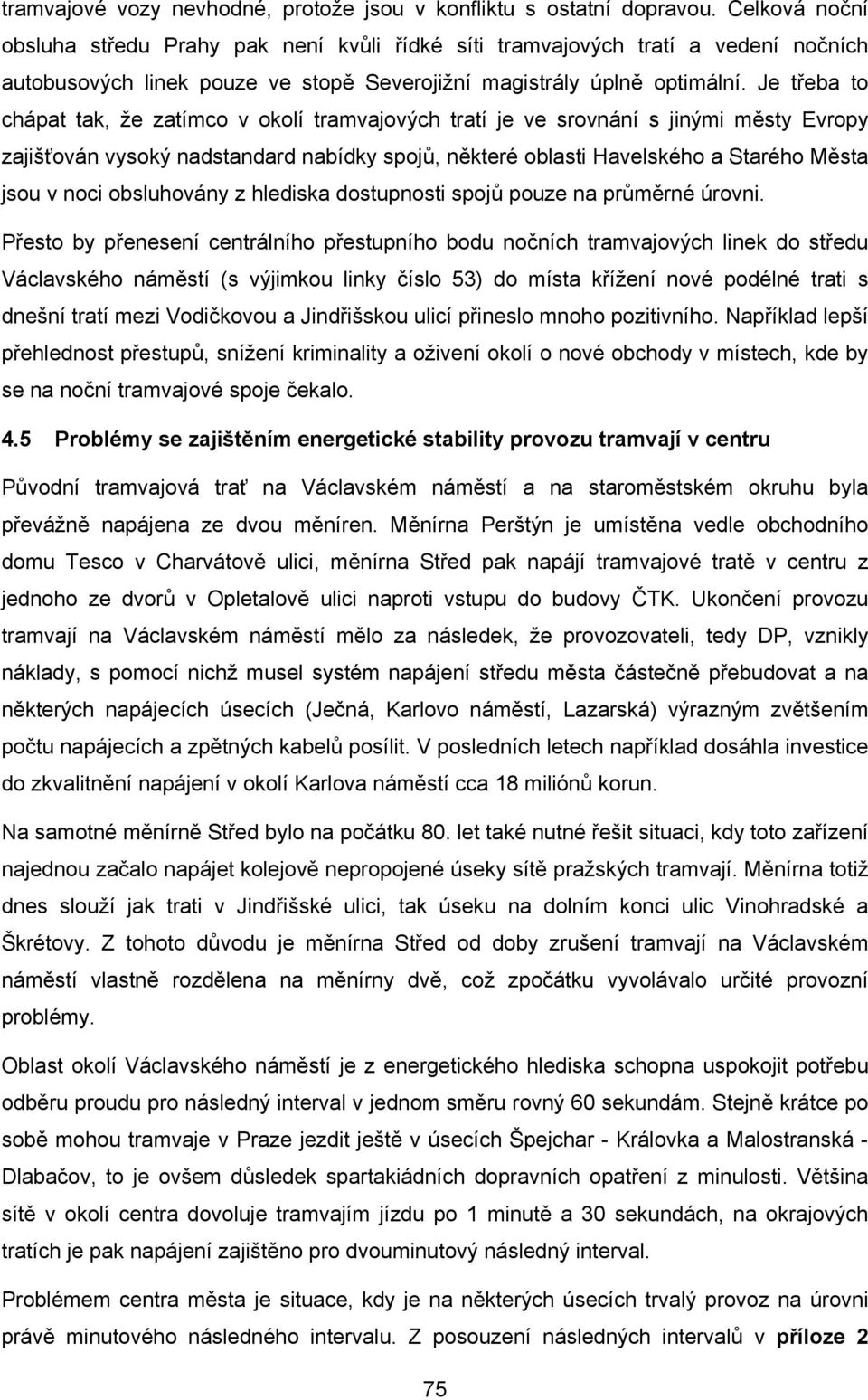 Je třeba to chápat tak, že zatímco v okolí tramvajových tratí je ve srovnání s jinými městy Evropy zajišťován vysoký nadstandard nabídky spojů, některé oblasti Havelského a Starého Města jsou v noci