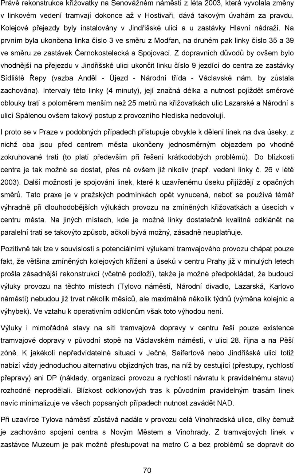 Na prvním byla ukončena linka číslo 3 ve směru z Modřan, na druhém pak linky číslo 35 a 39 ve směru ze zastávek Černokostelecká a Spojovací.