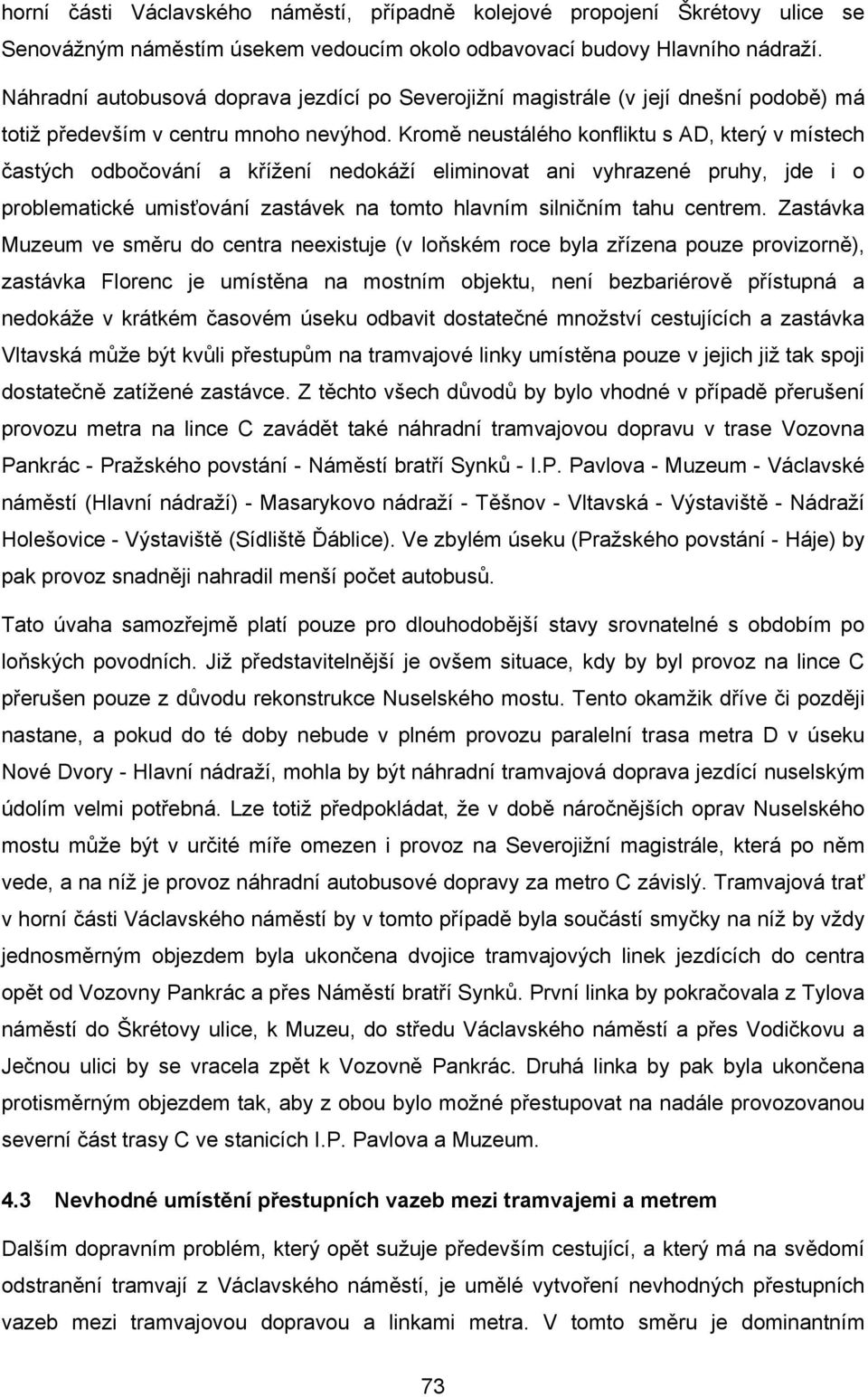 Kromě neustálého konfliktu s AD, který v místech častých odbočování a křížení nedokáží eliminovat ani vyhrazené pruhy, jde i o problematické umisťování zastávek na tomto hlavním silničním tahu