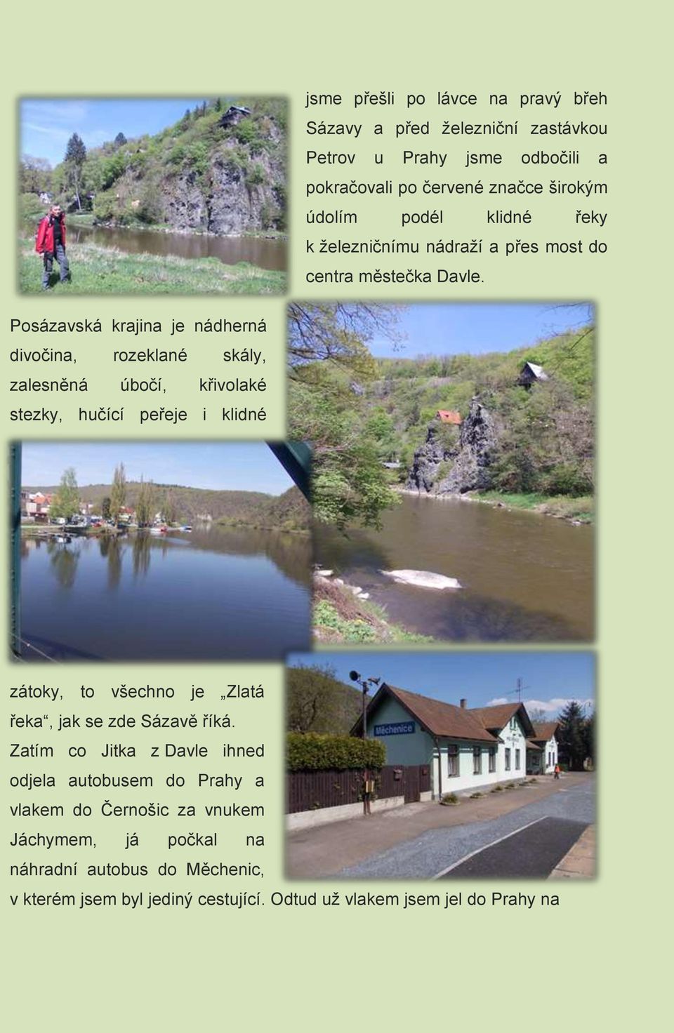 Posázavská krajina je nádherná divočina, rozeklané skály, zalesněná úbočí, křivolaké stezky, hučící peřeje i klidné zátoky, to všechno je Zlatá řeka,
