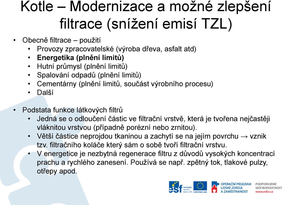 nejčastěji vláknitou vrstvou (případně porézní nebo zrnitou). Větší částice neprojdou tkaninou a zachytí se na jejím povrchu vznik tzv.