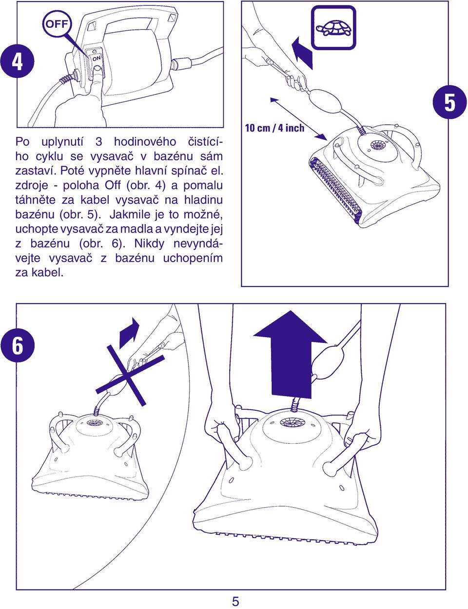 4) a pomalu táhněte za kabel vysavač na hladinu bazénu (obr. 5).