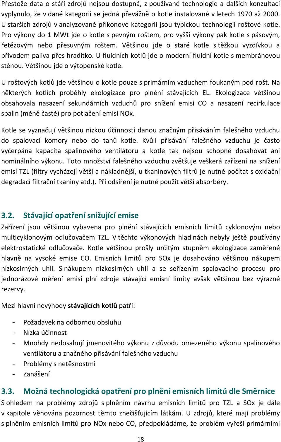 Pro výkony do 1 MWt jde o kotle s pevným roštem, pro vyšší výkony pak kotle s pásovým, řetězovým nebo přesuvným roštem. Většinou jde o staré kotle s těžkou vyzdívkou a přívodem paliva přes hradítko.