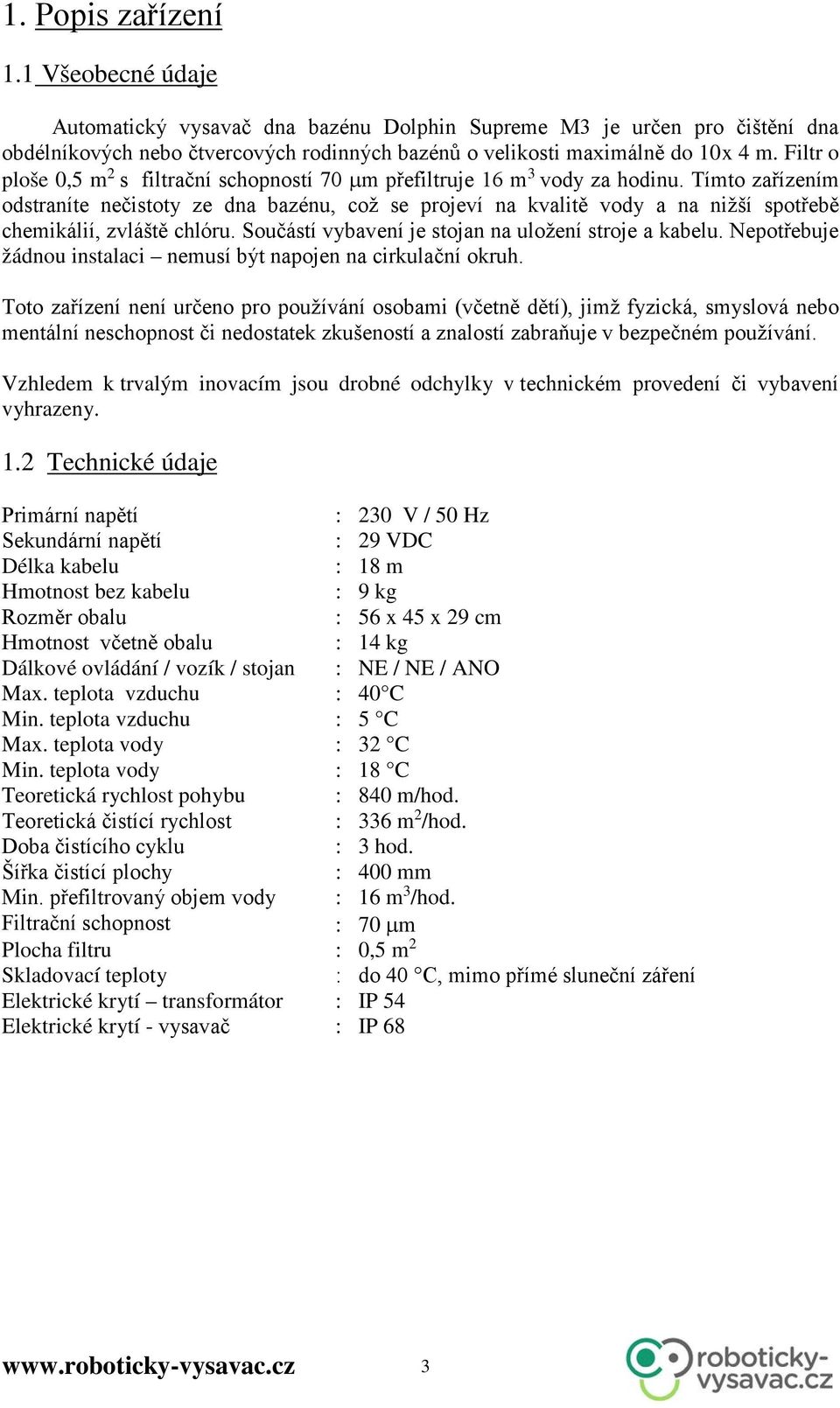 Tímto zařízením odstraníte nečistoty ze dna bazénu, což se projeví na kvalitě vody a na nižší spotřebě chemikálií, zvláště chlóru. Součástí vybavení je stojan na uložení stroje a kabelu.