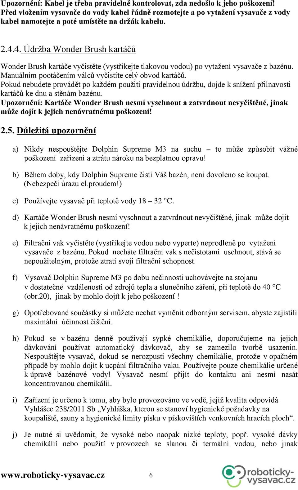 4. Údržba Wonder Brush kartáčů Wonder Brush kartáče vyčistěte (vystříkejte tlakovou vodou) po vytažení vysavače z bazénu. Manuálním pootáčením válců vyčistíte celý obvod kartáčů.