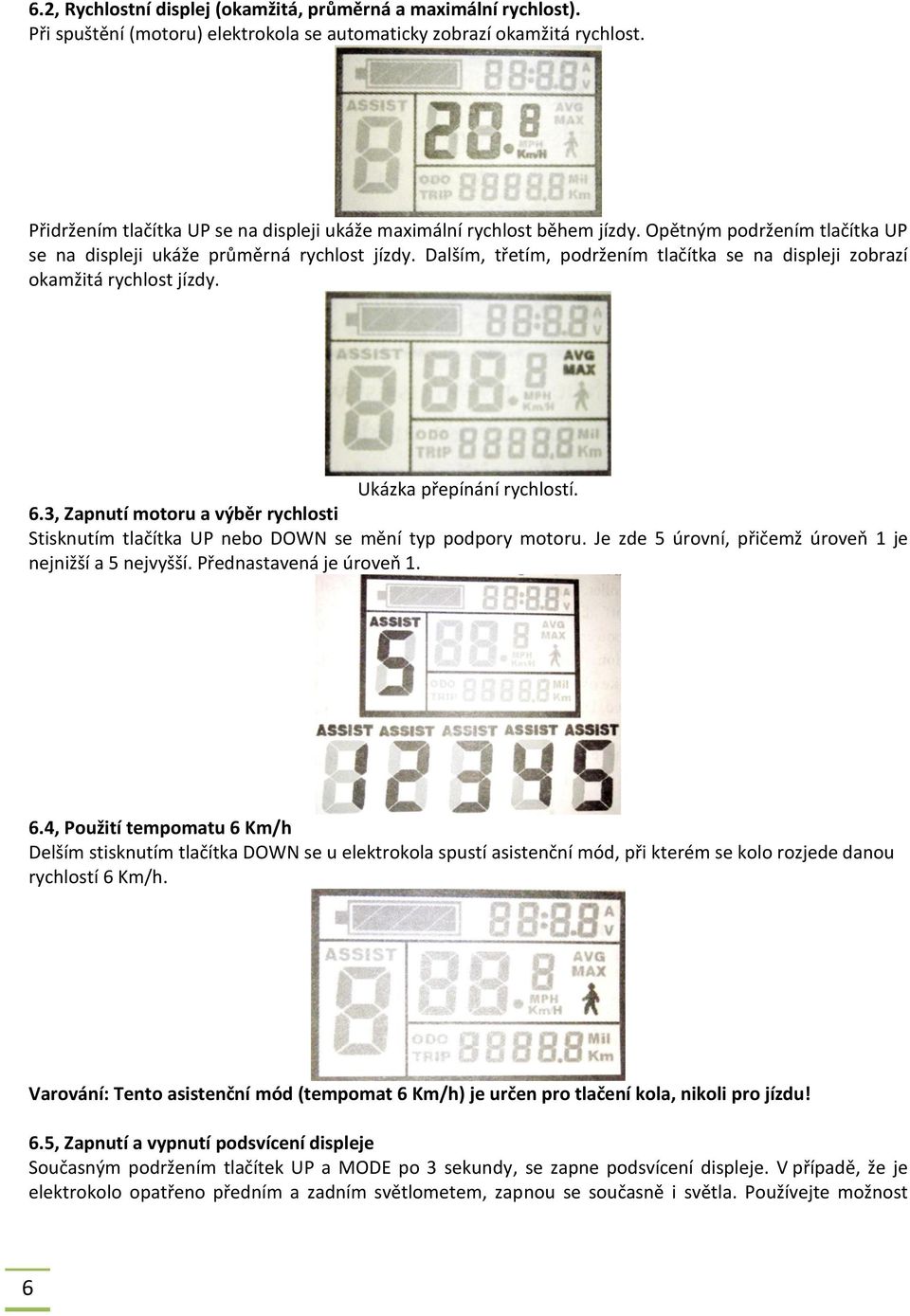 Dalším, třetím, podržením tlačítka se na displeji zobrazí okamžitá rychlost jízdy. Ukázka přepínání rychlostí. 6.
