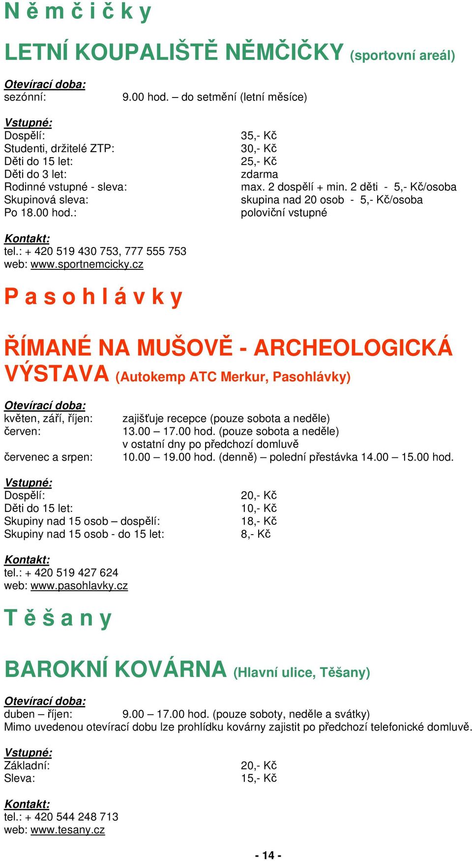 2 děti - 5,- Kč/osoba skupina nad 20 osob - 5,- Kč/osoba poloviční vstupné tel.: + 420 519 430 753, 777 555 753 web: www.sportnemcicky.