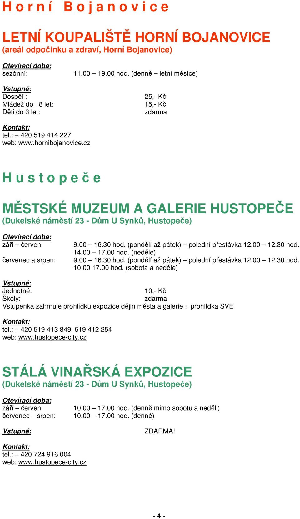 cz H u s t o p e č e MĚSTSKÉ MUZEUM A GALERIE HUSTOPEČE (Dukelské náměstí 23 - Dům U Synků, Hustopeče) září červen: červenec a srpen: 9.00 16.30 hod. (pondělí až pátek) polední přestávka 12.00 12.