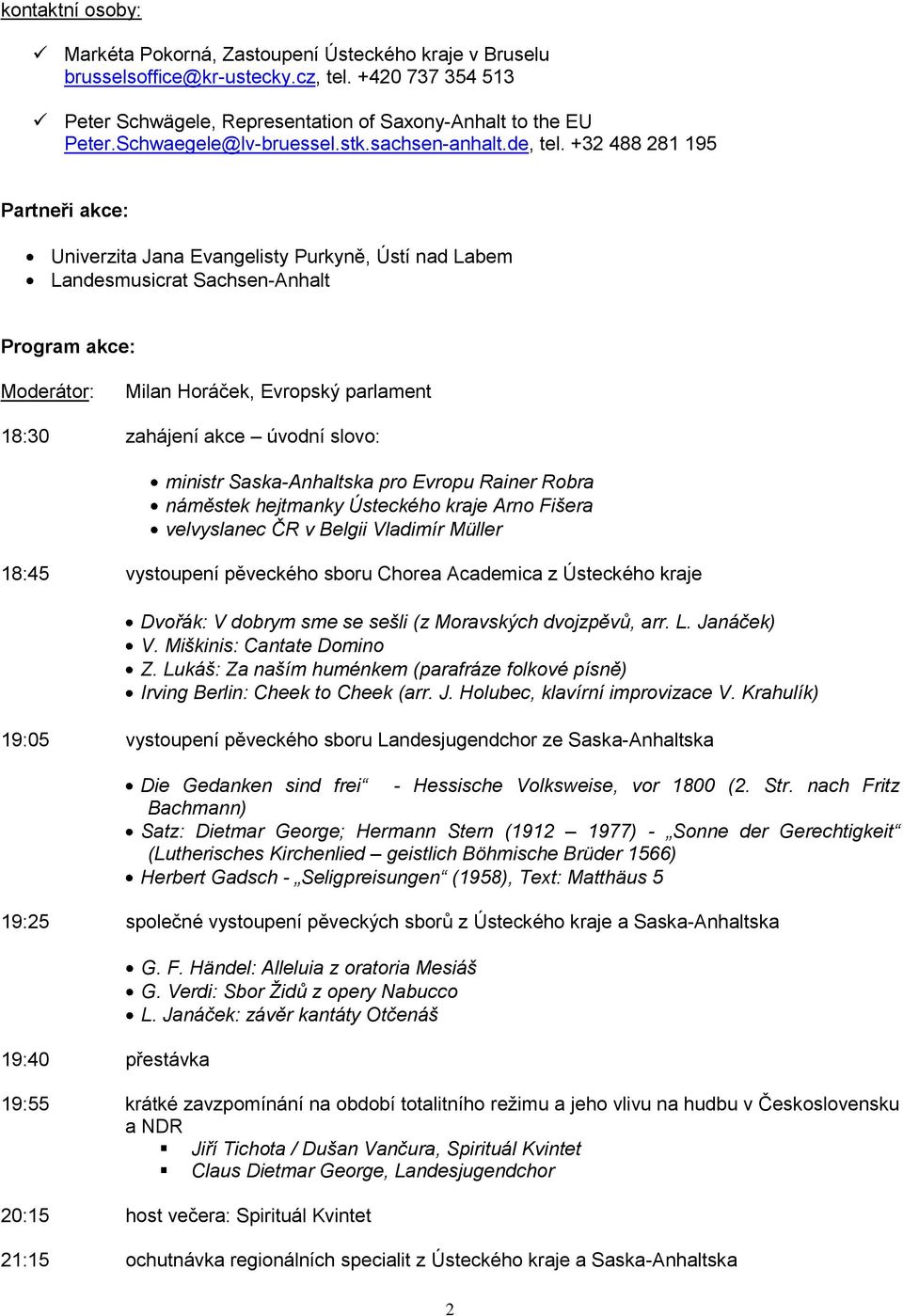 +32 488 281 195 Partneři akce: Univerzita Jana Evangelisty Purkyně, Ústí nad Labem Landesmusicrat Sachsen-Anhalt Program akce: Moderátor: Milan Horáček, Evropský parlament 18:30 zahájení akce úvodní