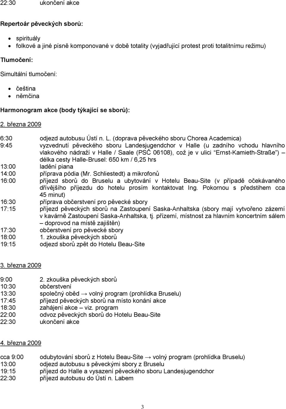 (doprava pěveckého sboru Chorea Academica) 9:45 vyzvednutí pěveckého sboru Landesjugendchor v Halle (u zadního vchodu hlavního vlakového nádraží v Halle / Saale (PSČ 06108), což je v ulici