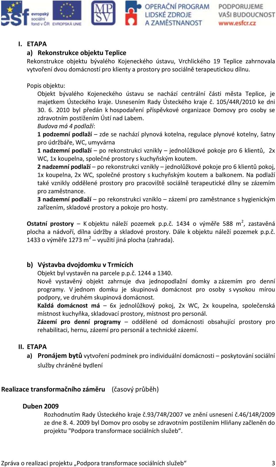 6. 2010 byl předán k hospodaření příspěvkové organizace Domovy pro osoby se zdravotním postižením Ústí nad Labem.