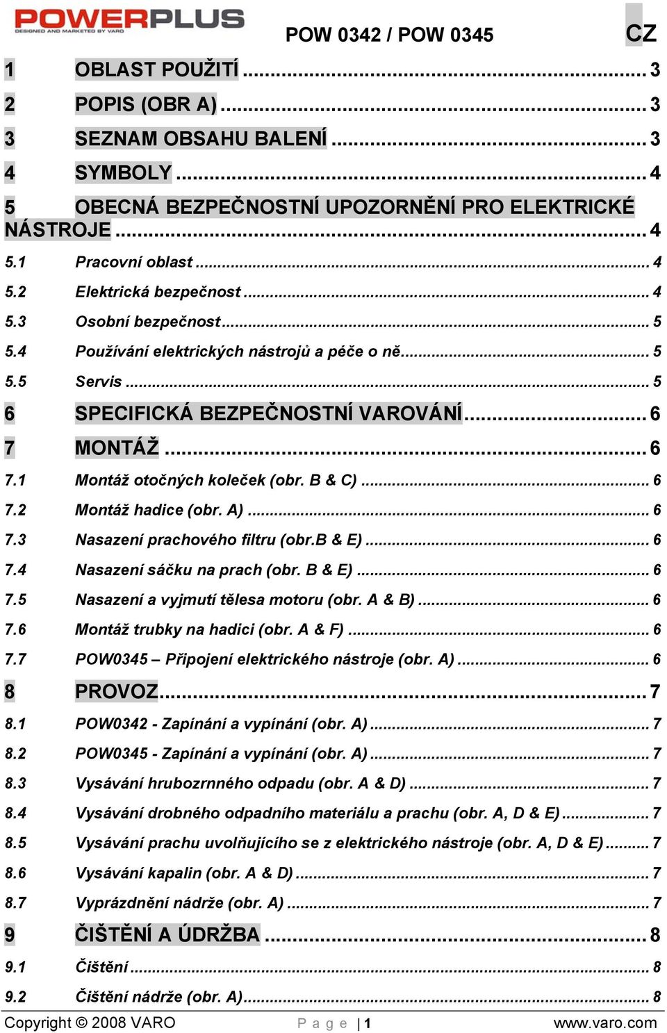 .. 6 7.2 Montáž hadice (obr. A)... 6 7.3 Nasazení prachového filtru (obr.b & E)... 6 7.4 Nasazení sáčku na prach (obr. B & E)... 6 7.5 Nasazení a vyjmutí tělesa motoru (obr. A & B)... 6 7.6 Montáž trubky na hadici (obr.