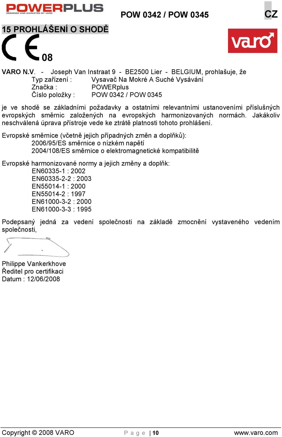 - Joseph Van Instraat 9 - BE2500 Lier - BELGIUM, prohlašuje, že Typ zařízení : Vysavač Na Mokré A Suché Vysávání Značka : POWERplus Číslo položky : POW 0342 / POW 0345 je ve shodě se základními