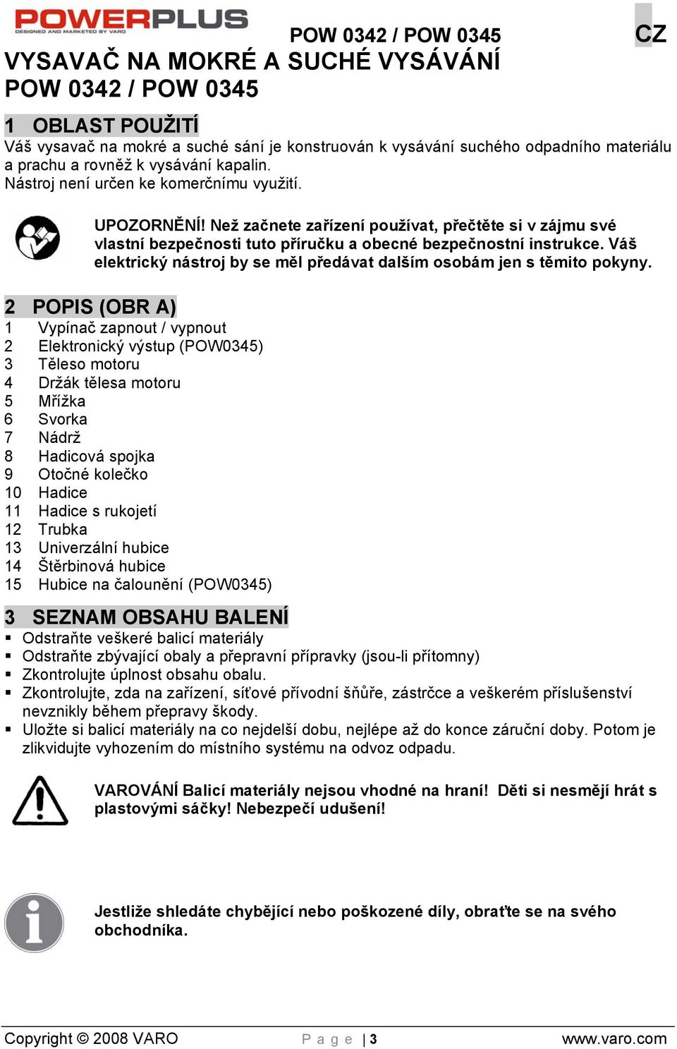Váš elektrický nástroj by se měl předávat dalším osobám jen s těmito pokyny.