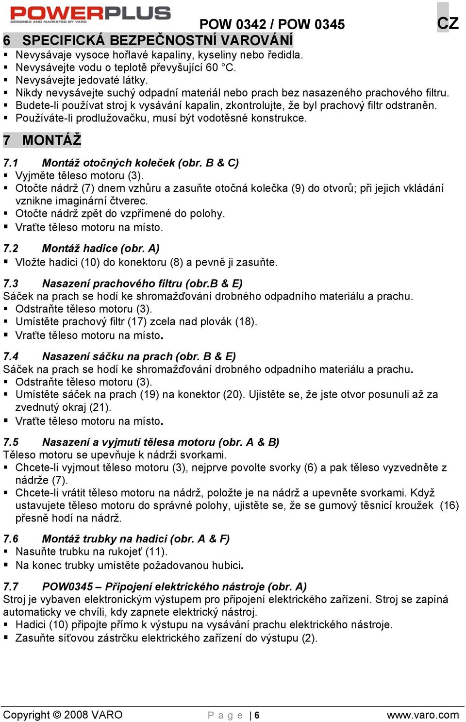 Používáte-li prodlužovačku, musí být vodotěsné konstrukce. 7 MONTÁŽ 7.1 Montáž otočných koleček (obr. B & C) Vyjměte těleso motoru (3).