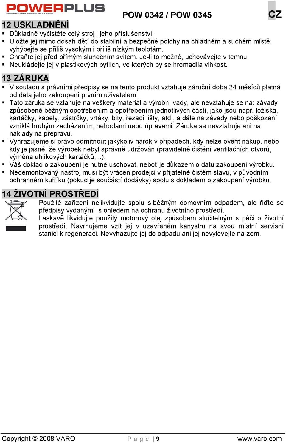Je-li to možné, uchovávejte v temnu. Neukládejte jej v plastikových pytlích, ve kterých by se hromadila vlhkost.